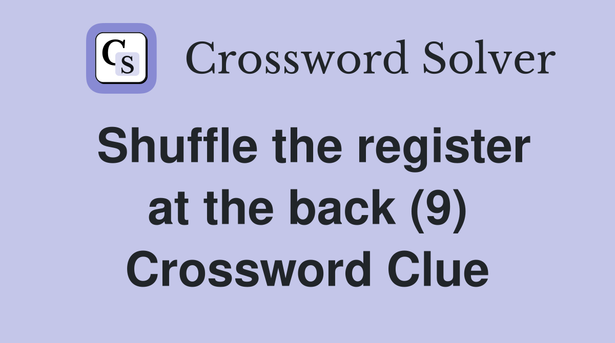 Shuffle the register at the back (9) Crossword Clue