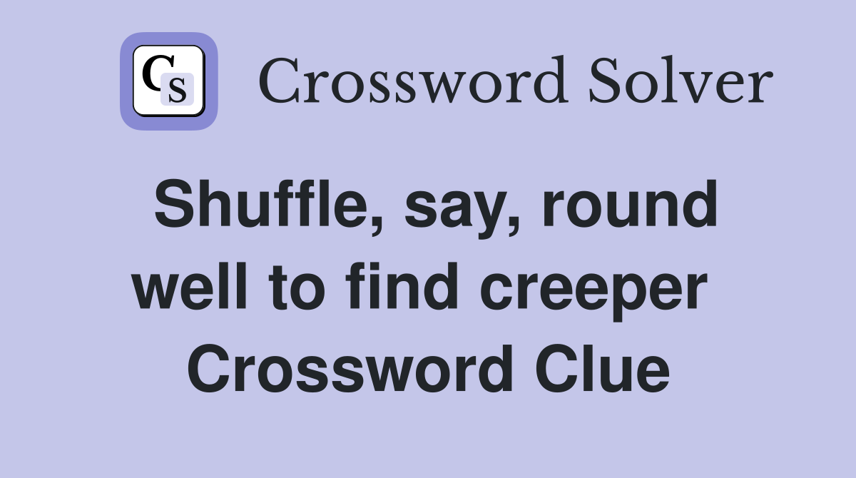 Shuffle, say, round well to find creeper  Crossword Clue