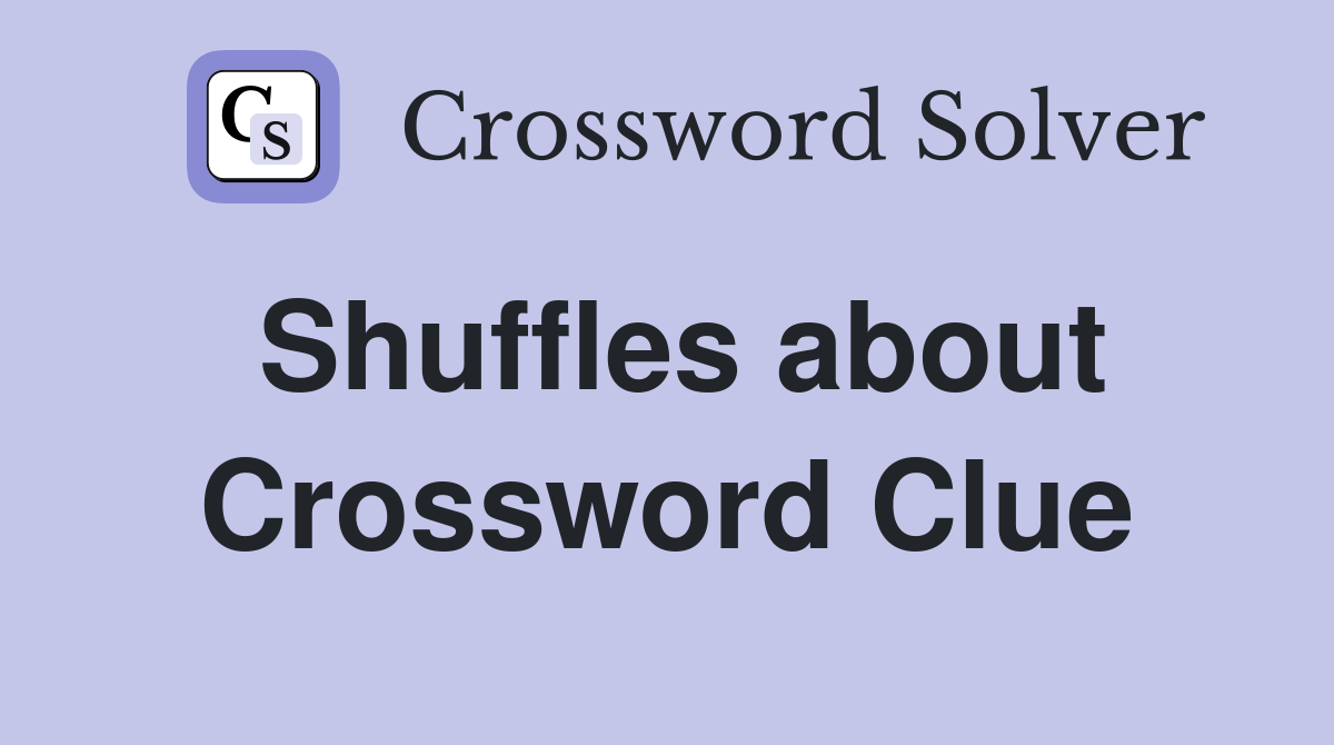Shuffles about Crossword Clue