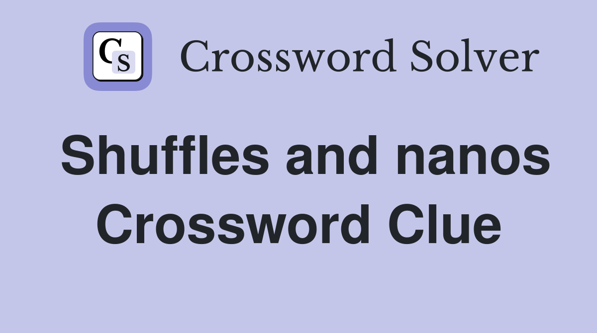Shuffles and nanos Crossword Clue