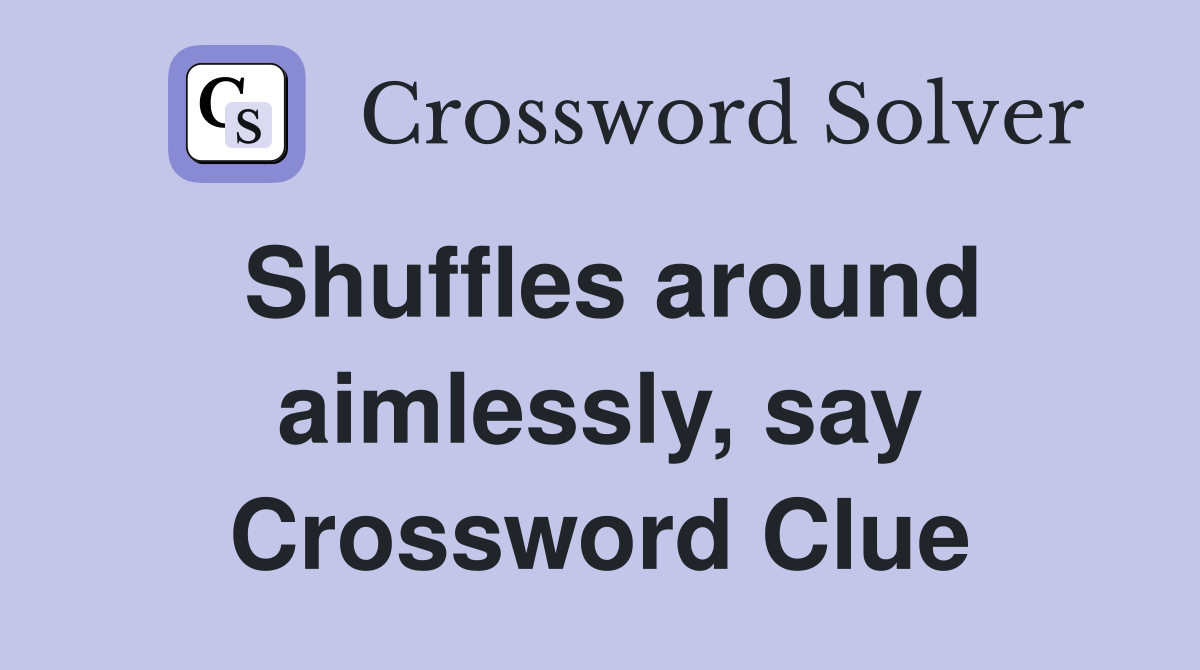 Shuffles around aimlessly, say Crossword Clue