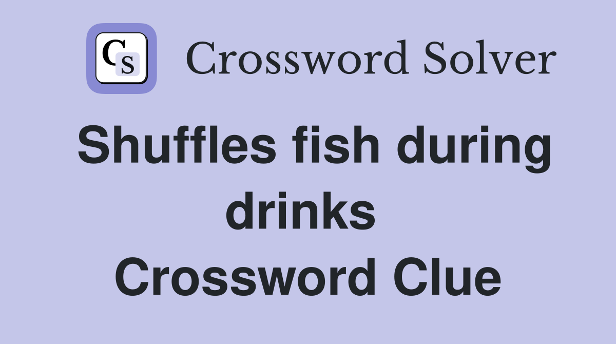Shuffles fish during drinks  Crossword Clue