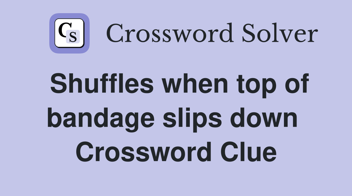 Shuffles when top of bandage slips down  Crossword Clue