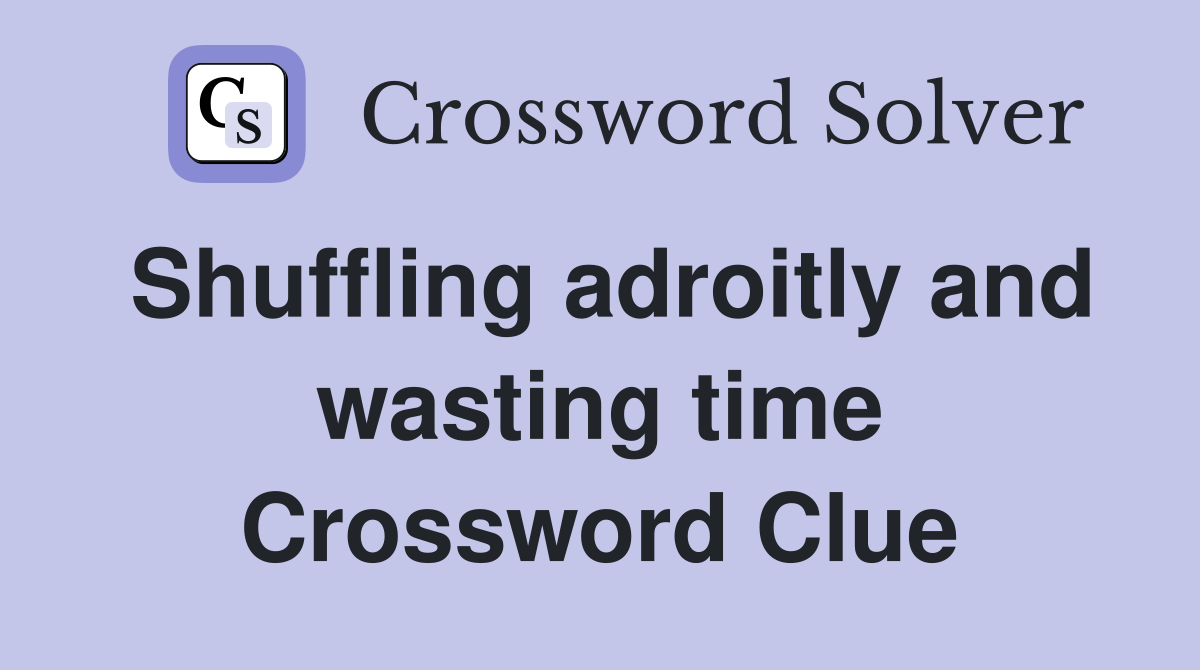 Shuffling adroitly and wasting time Crossword Clue