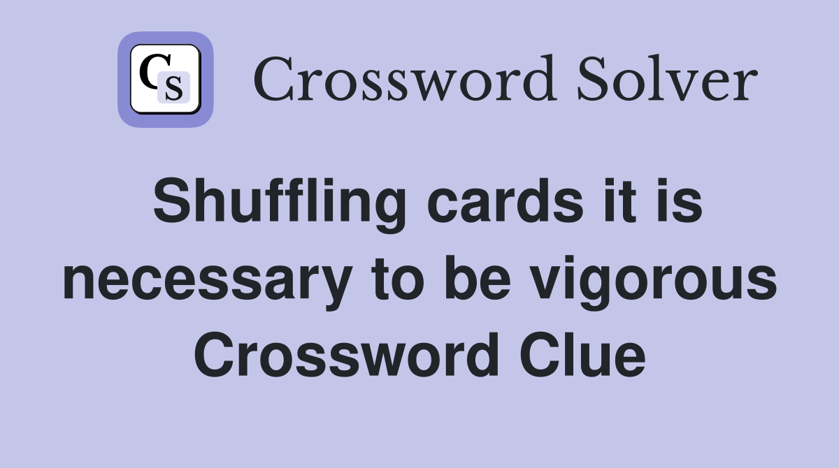 Shuffling cards it is necessary to be vigorous Crossword Clue