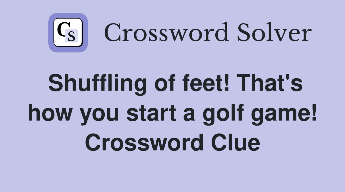 Shuffling of feet! That's how you start a golf game! Crossword Clue