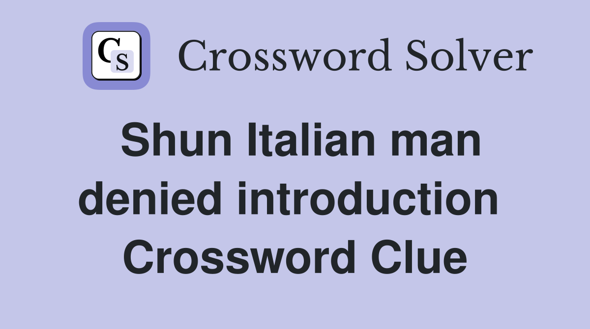 Shun Italian man denied introduction  Crossword Clue