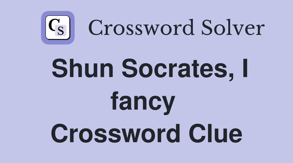 Shun Socrates, I fancy  Crossword Clue