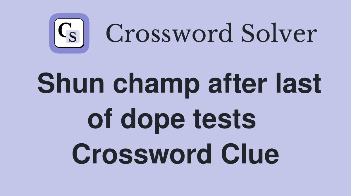 Shun champ after last of dope tests  Crossword Clue