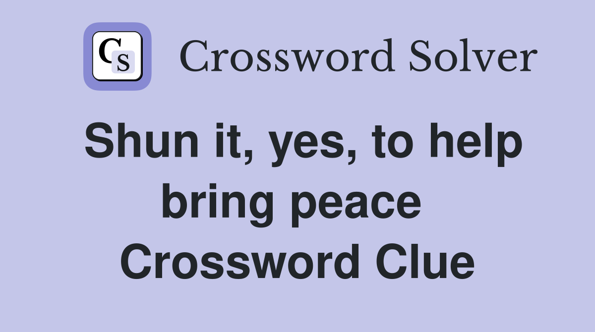 Shun it, yes, to help bring peace  Crossword Clue