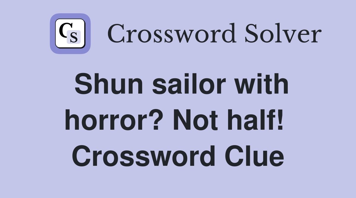 Shun sailor with horror? Not half!  Crossword Clue