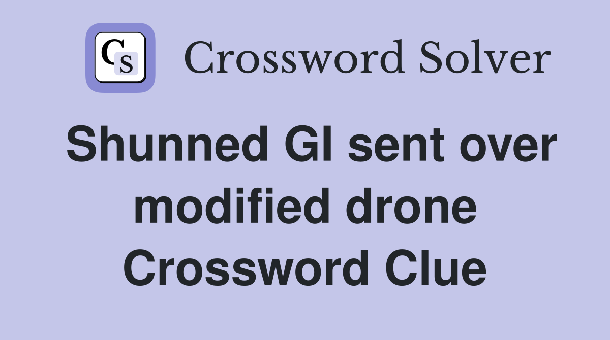 Shunned GI sent over modified drone Crossword Clue
