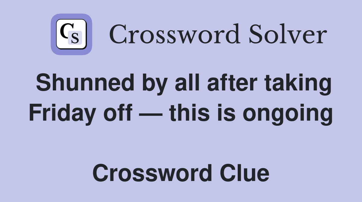Shunned by all after taking Friday off — this is ongoing  Crossword Clue