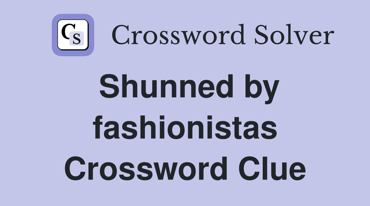 Shunned by fashionistas Crossword Clue