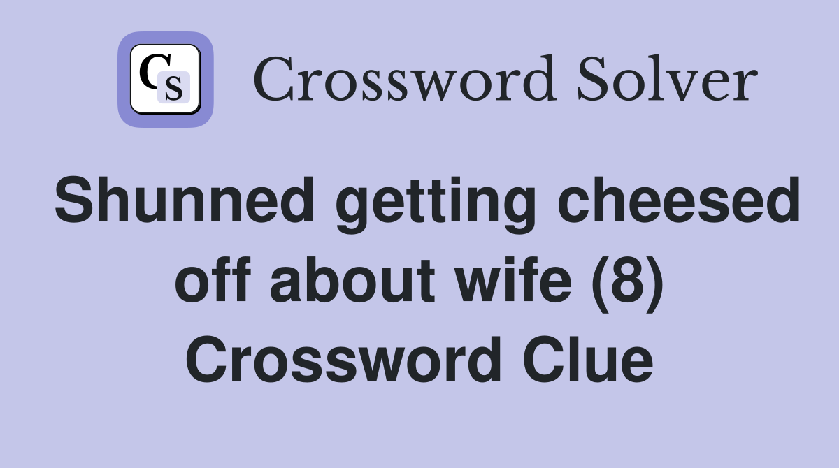 Shunned getting cheesed off about wife (8) Crossword Clue
