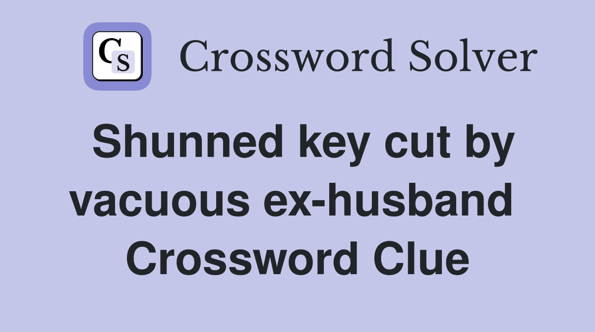 Shunned key cut by vacuous ex-husband  Crossword Clue