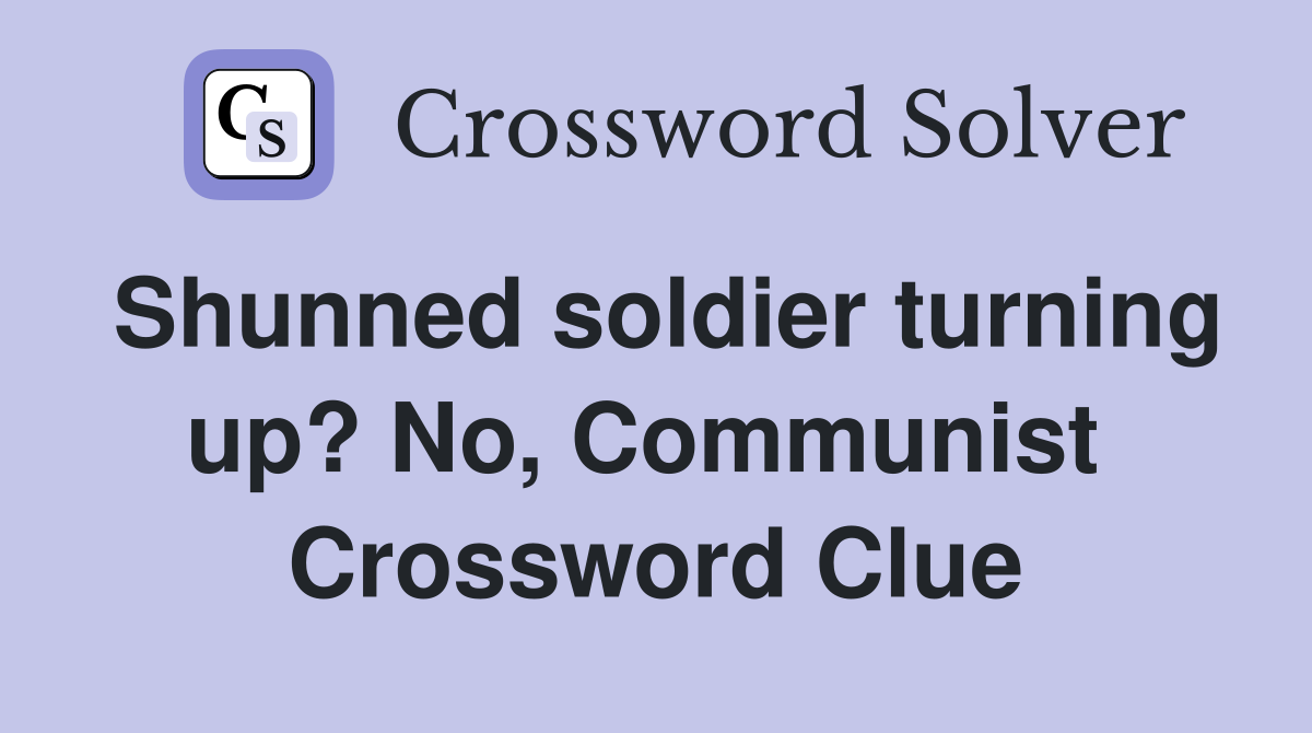 Shunned soldier turning up? No, Communist  Crossword Clue