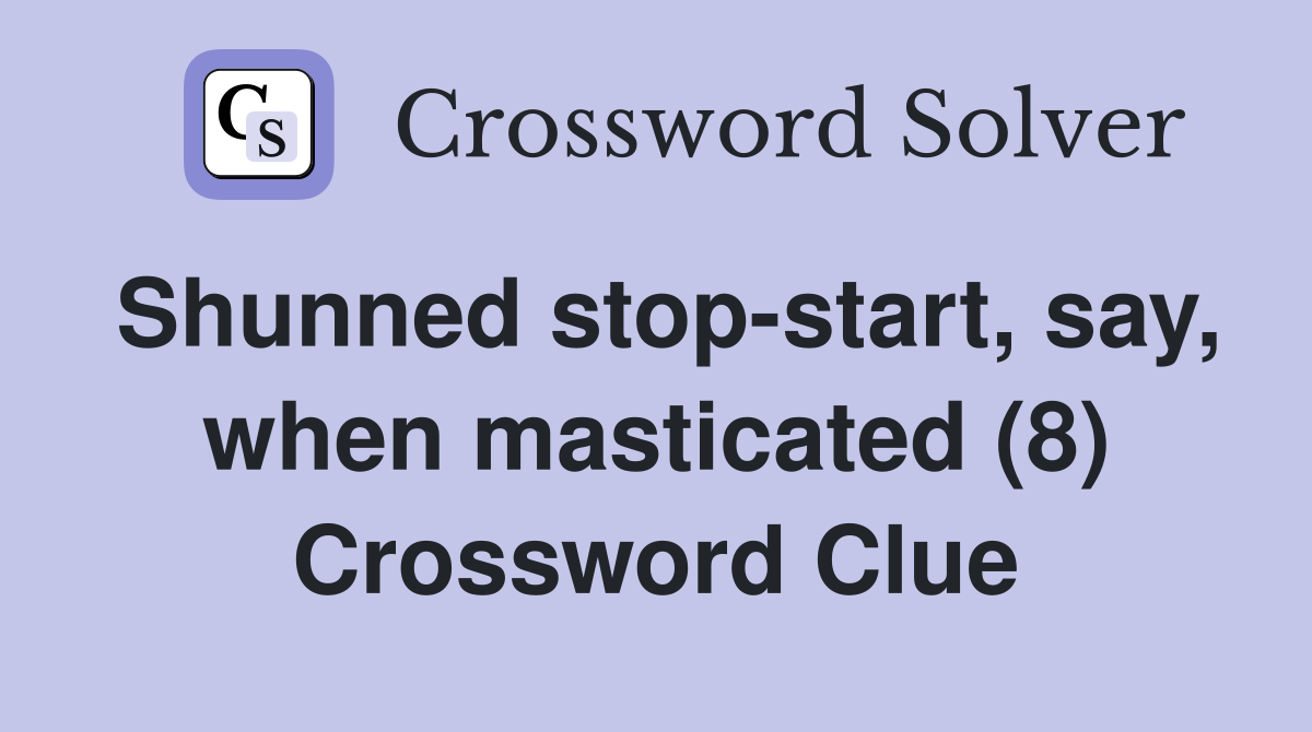 Shunned stop-start, say, when masticated (8) Crossword Clue