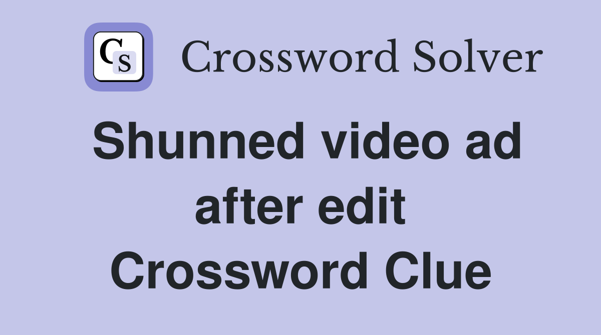 Shunned video ad after edit Crossword Clue