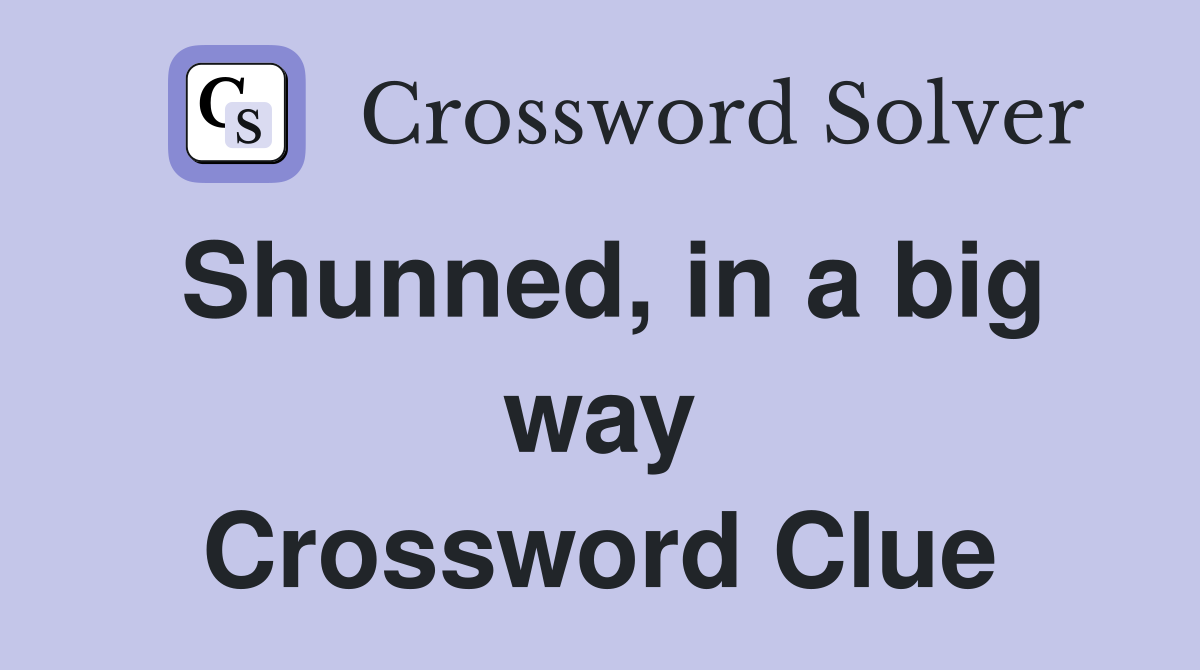 Shunned, in a big way Crossword Clue