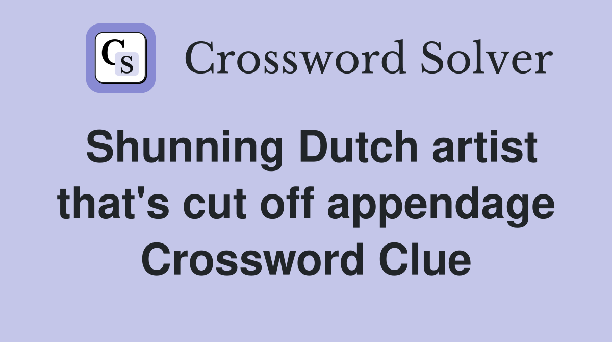 Shunning Dutch artist that's cut off appendage Crossword Clue