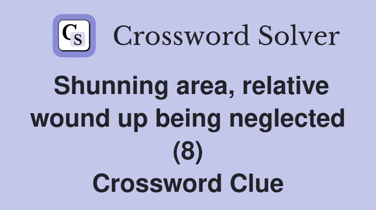 Shunning area, relative wound up being neglected (8) Crossword Clue