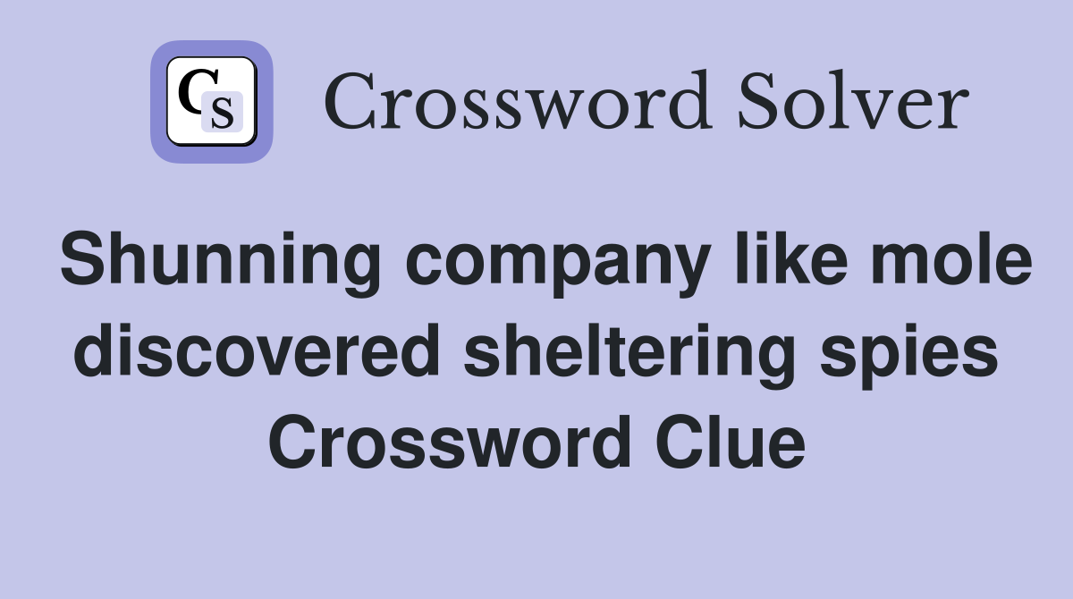 Shunning company like mole discovered sheltering spies Crossword Clue