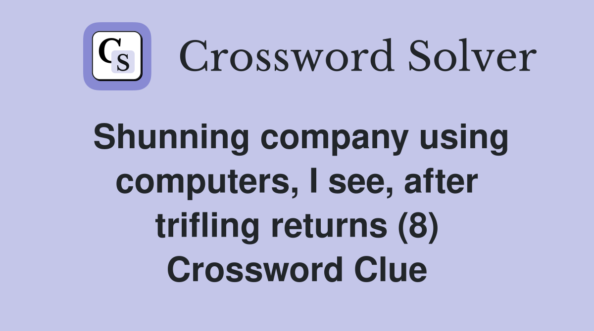 Shunning company using computers, I see, after trifling returns (8) Crossword Clue