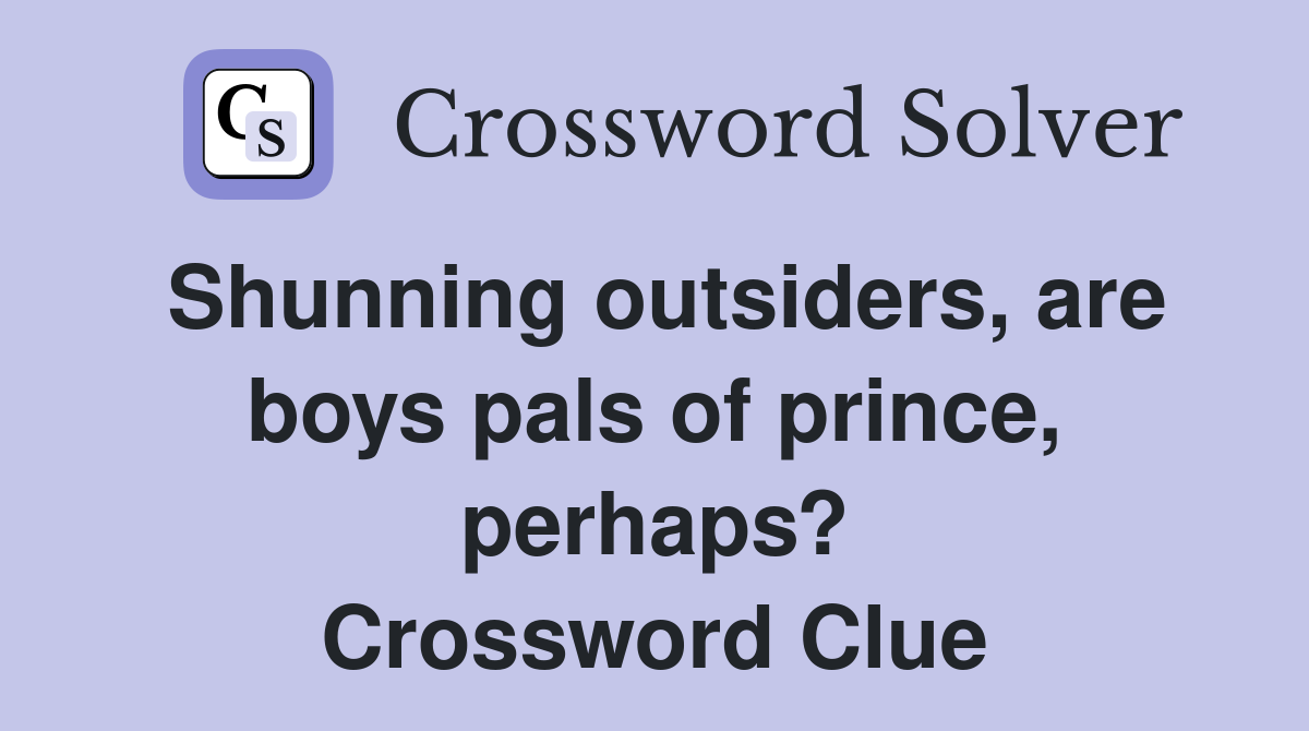 Shunning outsiders, are boys pals of prince, perhaps? Crossword Clue