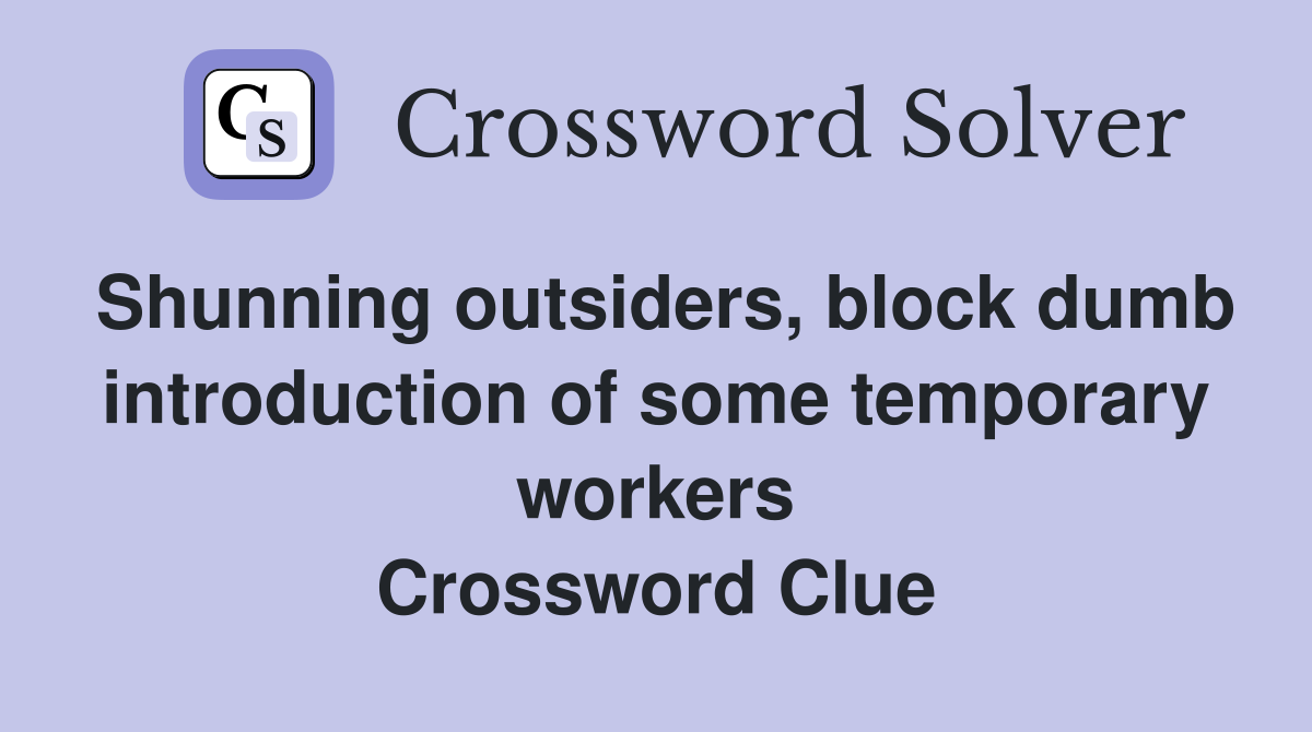 Shunning outsiders, block dumb introduction of some temporary workers Crossword Clue