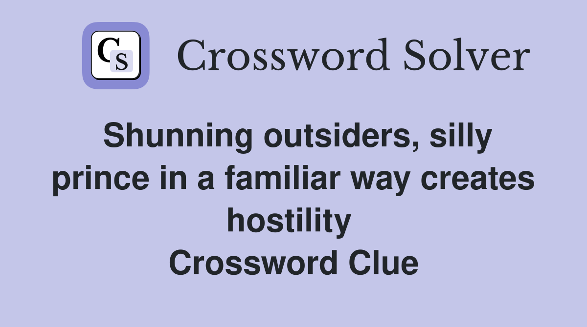 Shunning outsiders, silly prince in a familiar way creates hostility  Crossword Clue