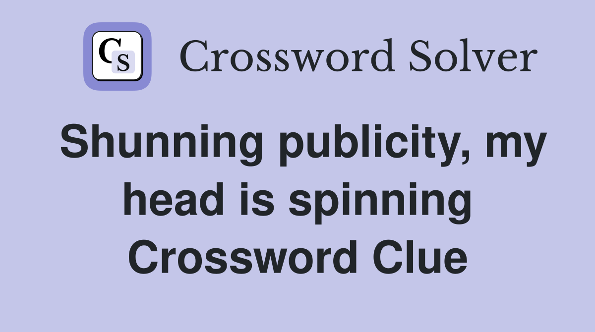 Shunning publicity, my head is spinning Crossword Clue