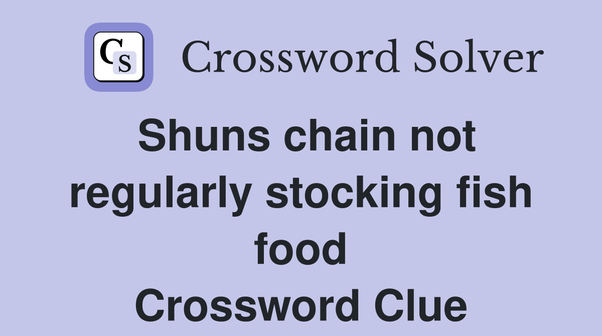Shuns chain not regularly stocking fish food Crossword Clue