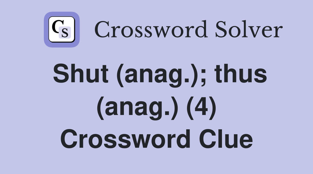 Shut (anag.); thus (anag.) (4) Crossword Clue