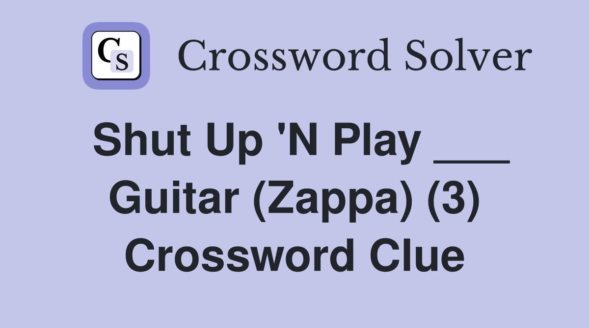 Shut Up 'N Play ___ Guitar (Zappa) (3) Crossword Clue