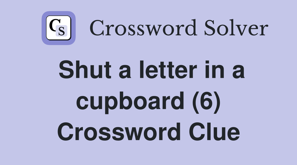 Shut a letter in a cupboard (6) Crossword Clue
