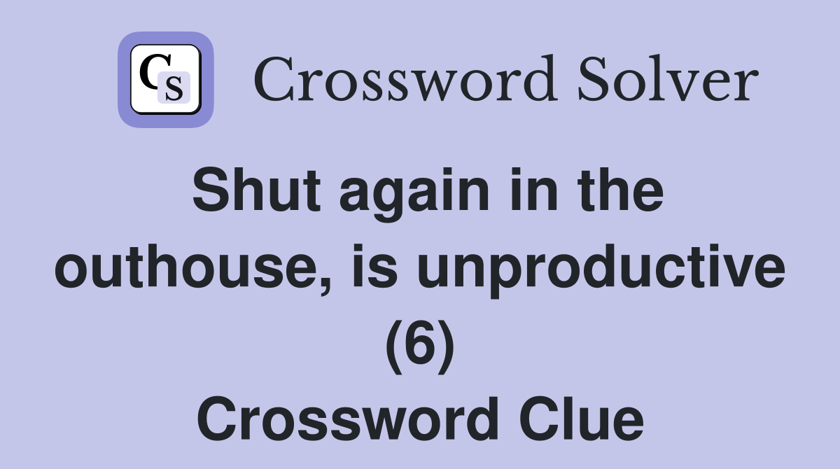 Shut again in the outhouse, is unproductive (6) Crossword Clue