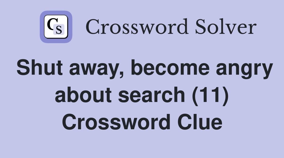 Shut away, become angry about search (11) Crossword Clue