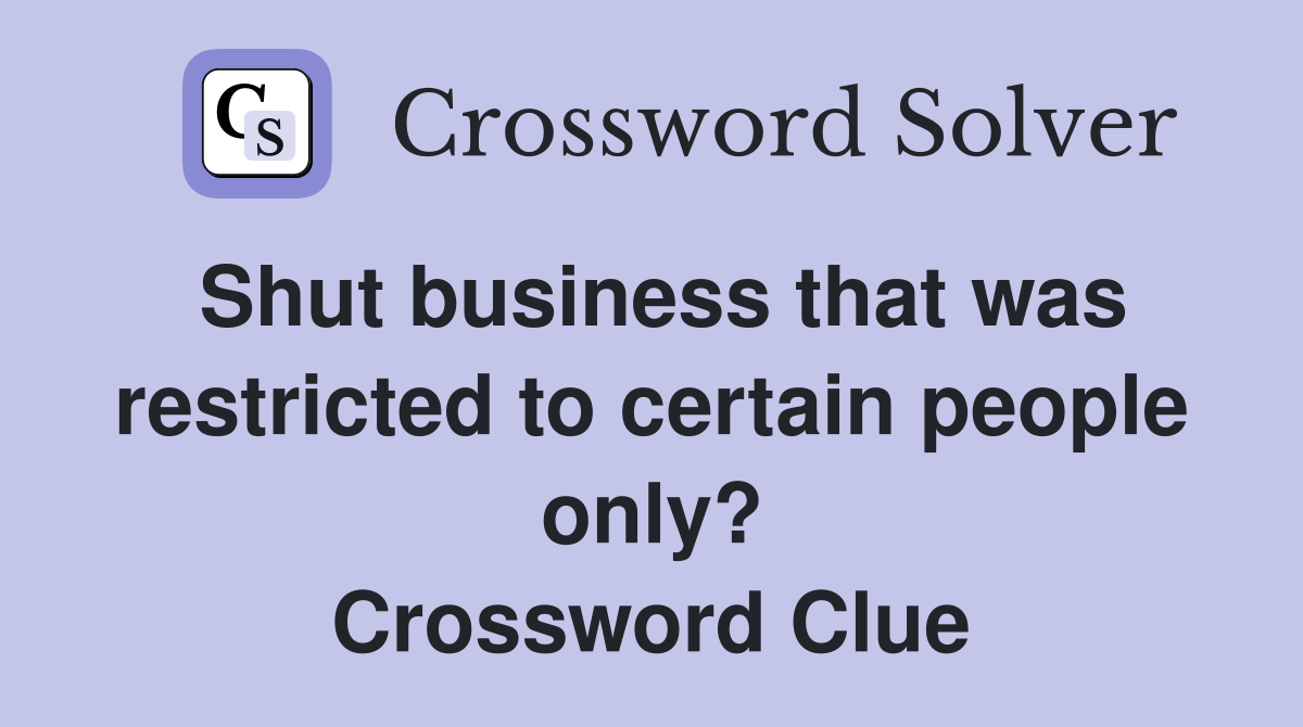 Shut business that was restricted to certain people only? Crossword Clue