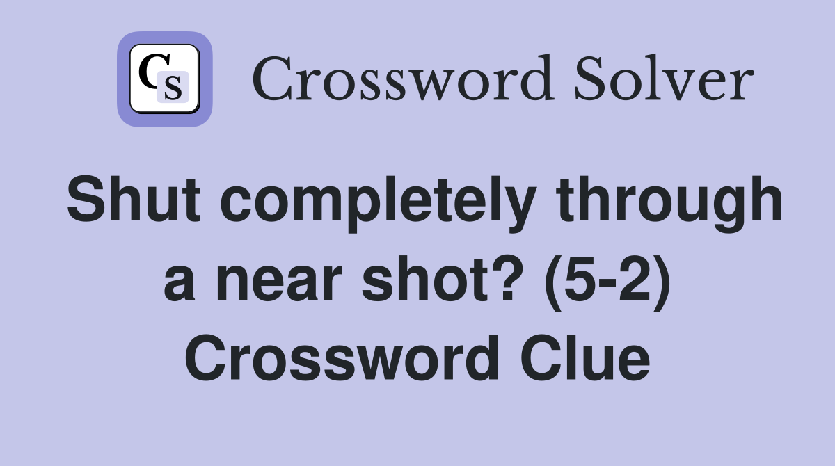 Shut completely through a near shot? (5-2) Crossword Clue