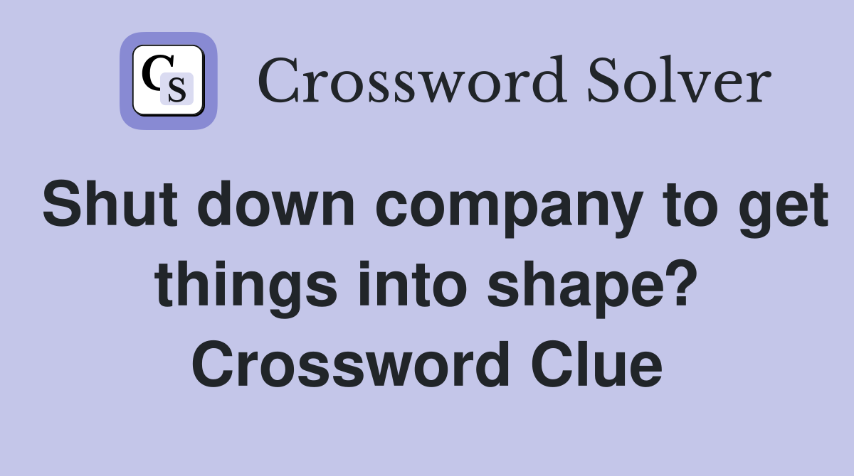 Shut down company to get things into shape? Crossword Clue