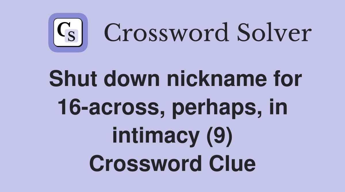 Shut down nickname for 16-across, perhaps, in intimacy (9) Crossword Clue