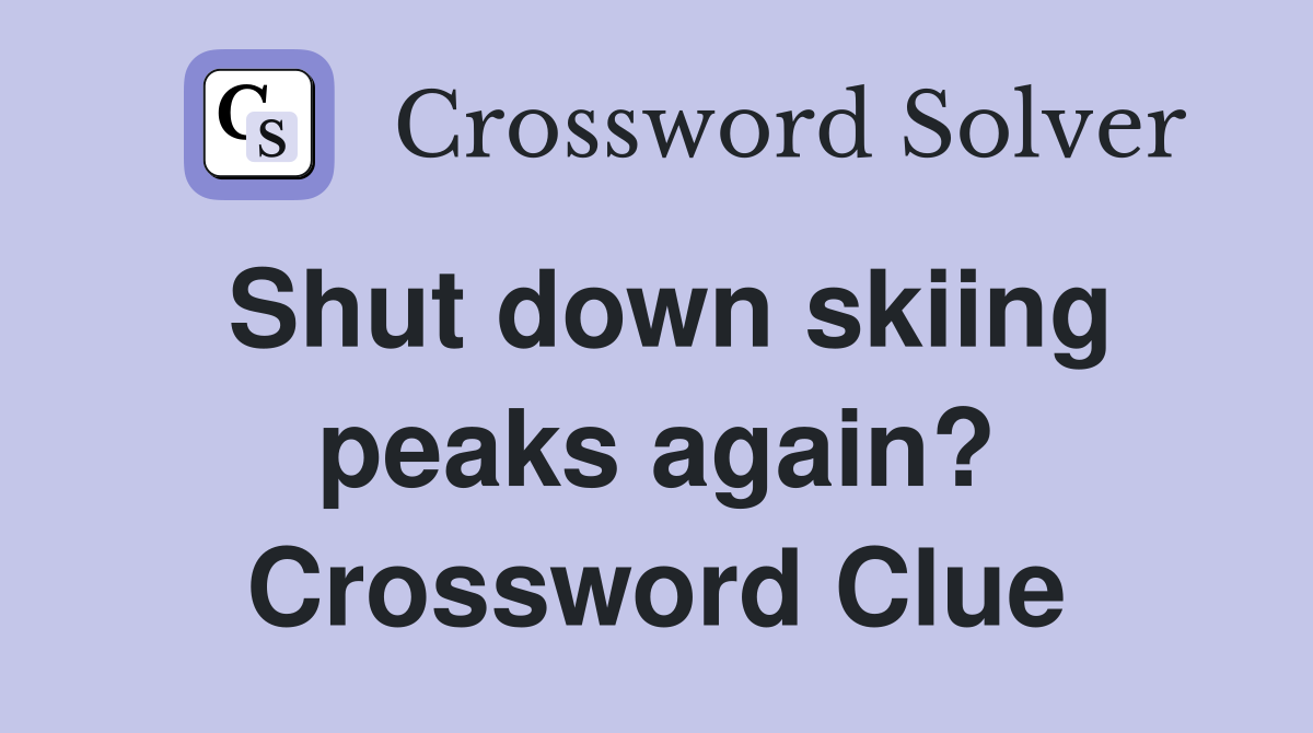 Shut down skiing peaks again? Crossword Clue