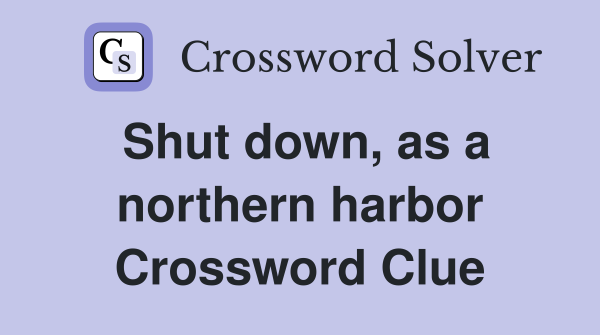 Shut down, as a northern harbor Crossword Clue