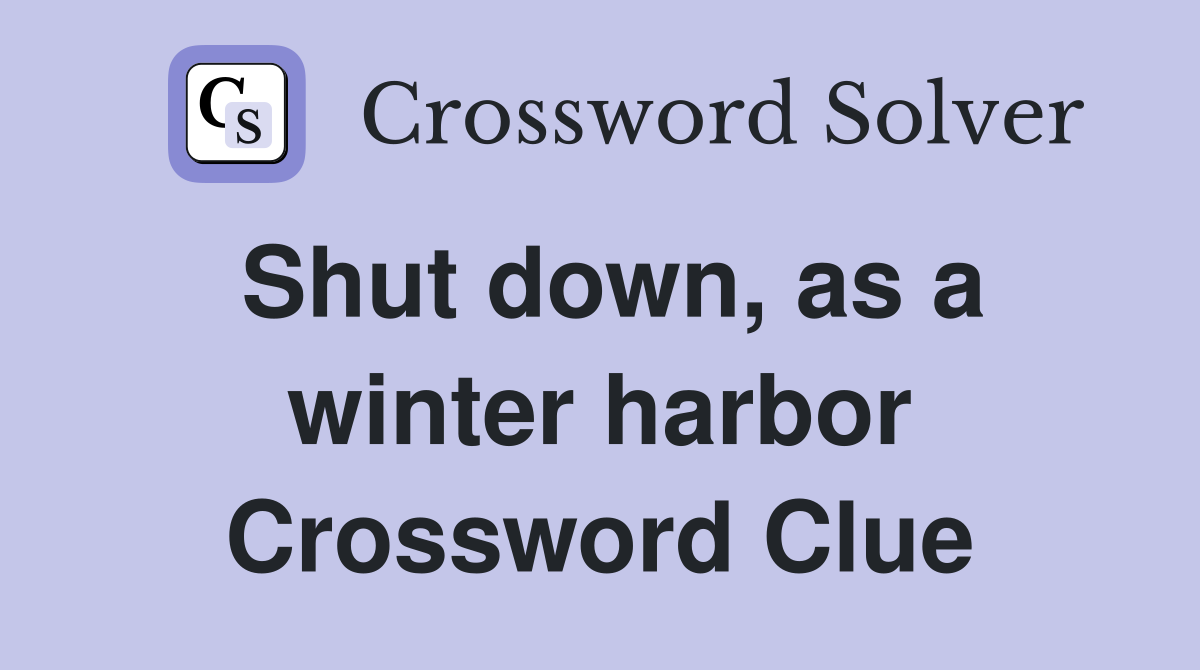 Shut down, as a winter harbor Crossword Clue