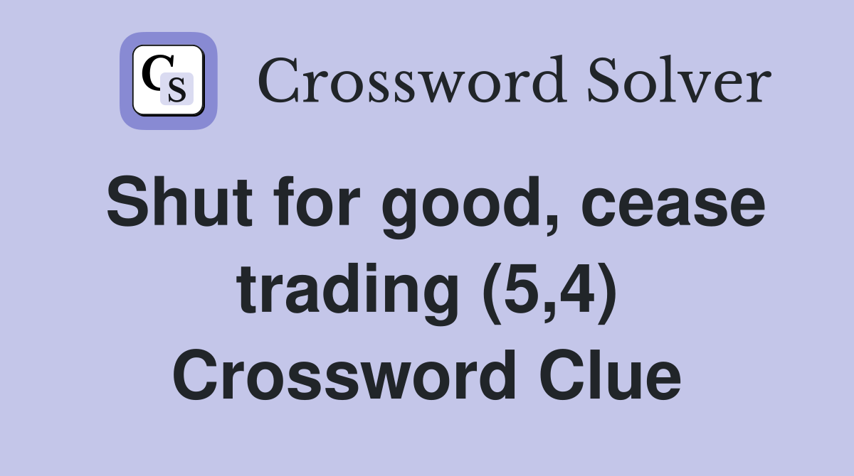 Shut for good, cease trading (5,4) Crossword Clue