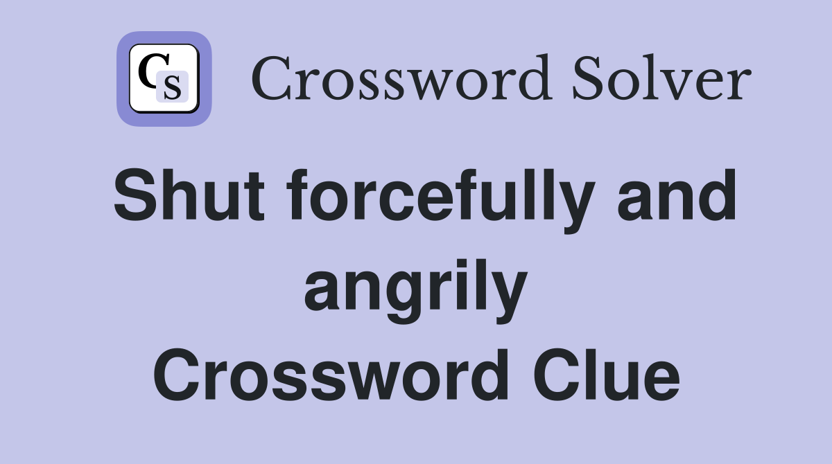 Shut forcefully and angrily Crossword Clue