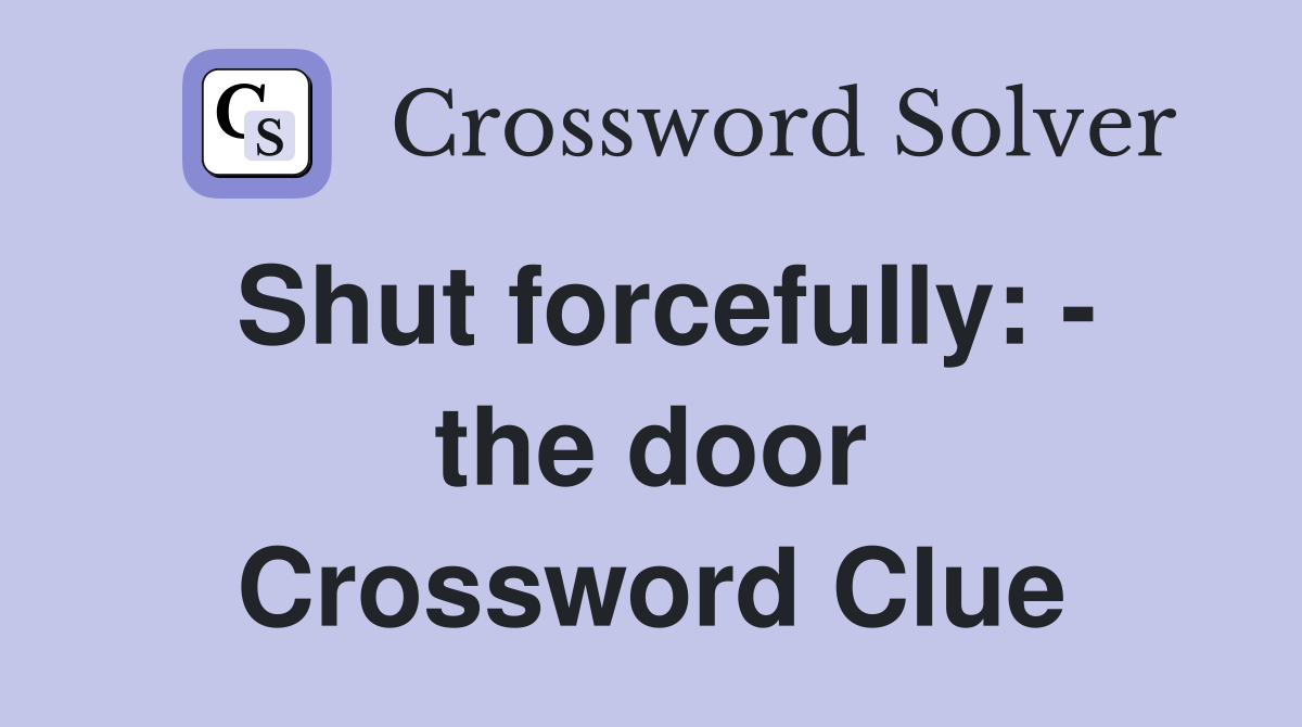 Shut forcefully: - the door Crossword Clue