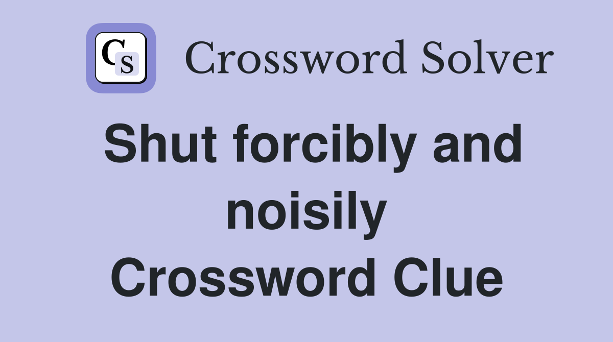 Shut forcibly and noisily Crossword Clue