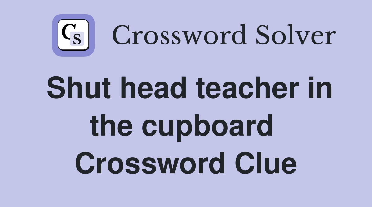 Shut head teacher in the cupboard  Crossword Clue